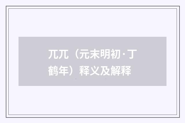 兀兀（元末明初·丁鹤年）释义及解释