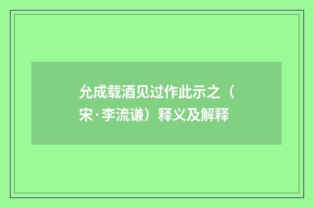 允成载酒见过作此示之（宋·李流谦）释义及解释