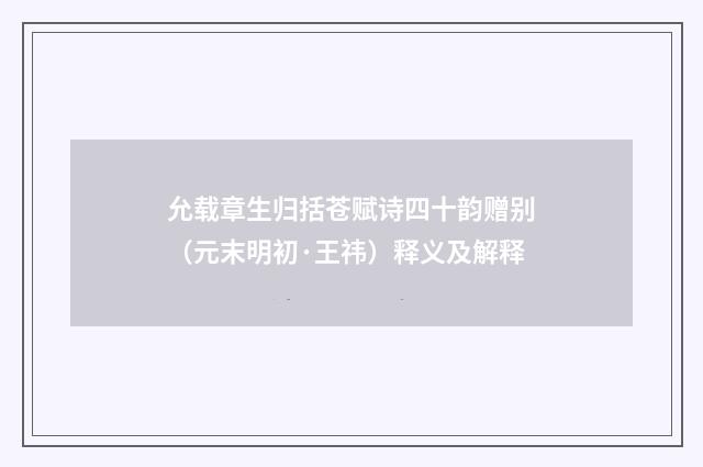 允载章生归括苍赋诗四十韵赠别（元末明初·王祎）释义及解释