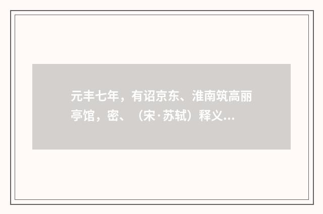 元丰七年，有诏京东、淮南筑高丽亭馆，密、（宋·苏轼）释义及解释