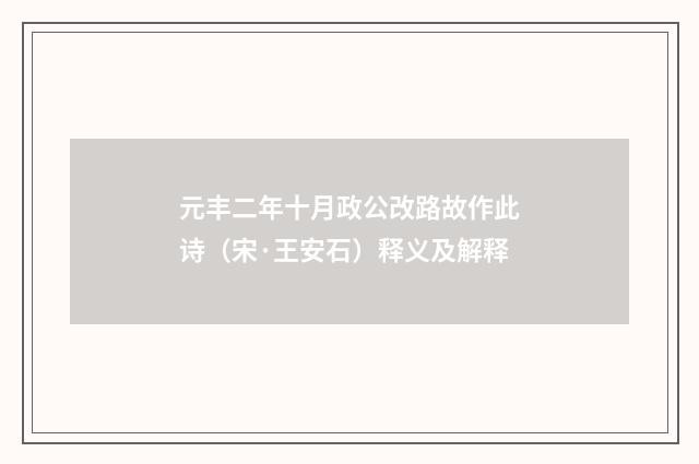 元丰二年十月政公改路故作此诗（宋·王安石）释义及解释
