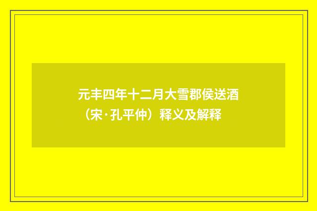 元丰四年十二月大雪郡侯送酒（宋·孔平仲）释义及解释