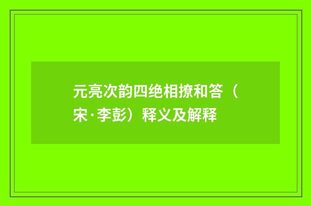 元亮次韵四绝相撩和答（宋·李彭）释义及解释