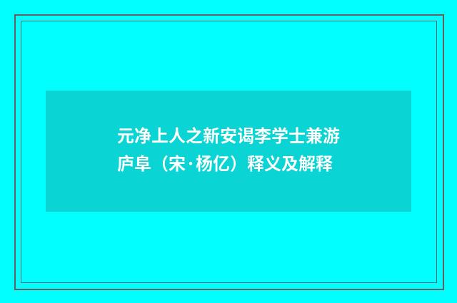 元净上人之新安谒李学士兼游庐阜（宋·杨亿）释义及解释
