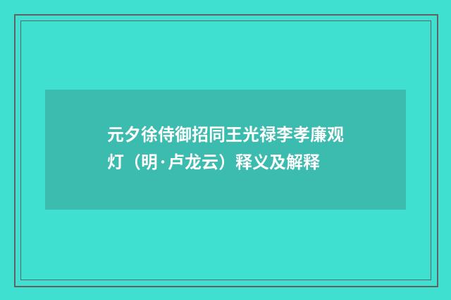 元夕徐侍御招同王光禄李孝廉观灯（明·卢龙云）释义及解释