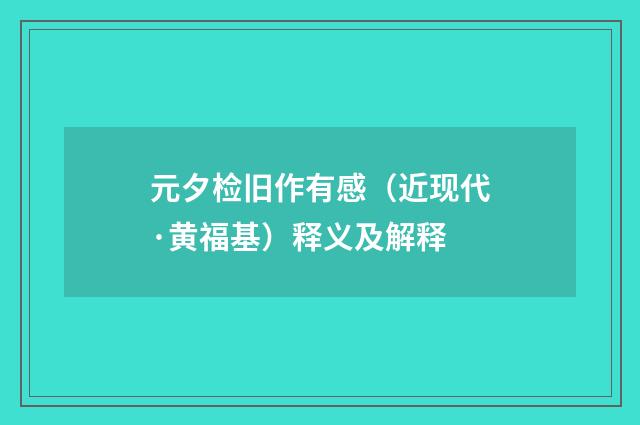 元夕检旧作有感（近现代·黄福基）释义及解释