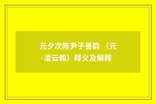 元夕次陈尹子善韵 （元·凌云翰）释义及解释