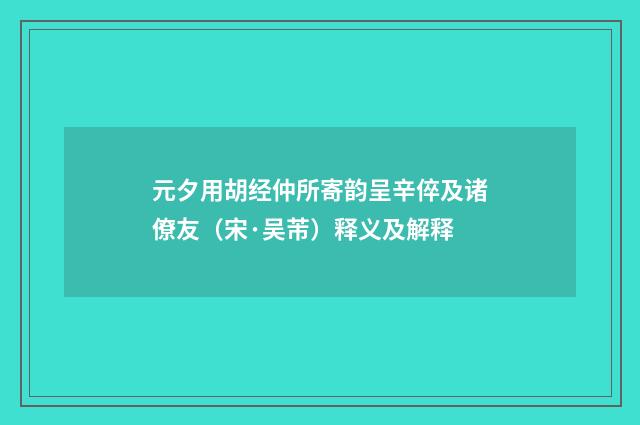 元夕用胡经仲所寄韵呈辛倅及诸僚友（宋·吴芾）释义及解释