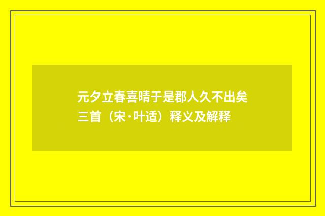 元夕立春喜晴于是郡人久不出矣三首（宋·叶适）释义及解释