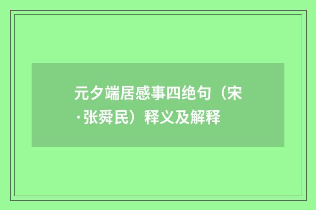 元夕端居感事四绝句（宋·张舜民）释义及解释