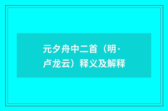 元夕舟中二首（明·卢龙云）释义及解释