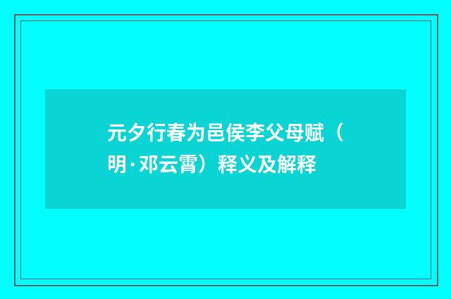 元夕行春为邑侯李父母赋（明·邓云霄）释义及解释