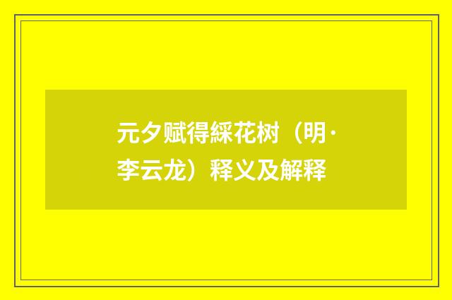元夕赋得綵花树（明·李云龙）释义及解释