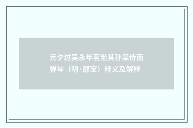 元夕过吴永年茗坐其孙某侍而弹琴（明·邵宝）释义及解释
