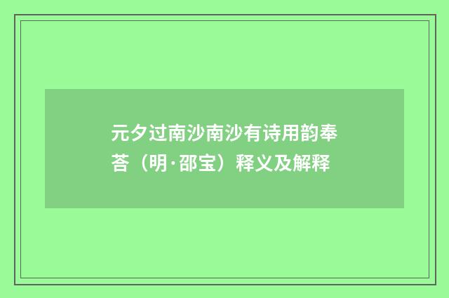 元夕过南沙南沙有诗用韵奉荅（明·邵宝）释义及解释