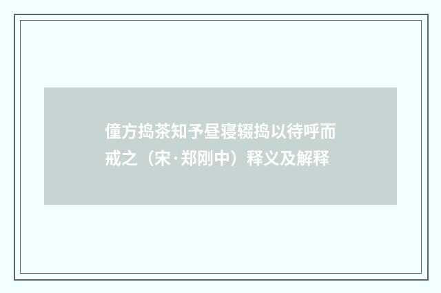 僮方捣茶知予昼寝辍捣以待呼而戒之（宋·郑刚中）释义及解释