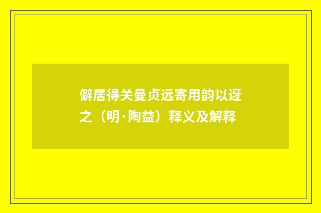 僻居得关曼贞远寄用韵以迓之（明·陶益）释义及解释