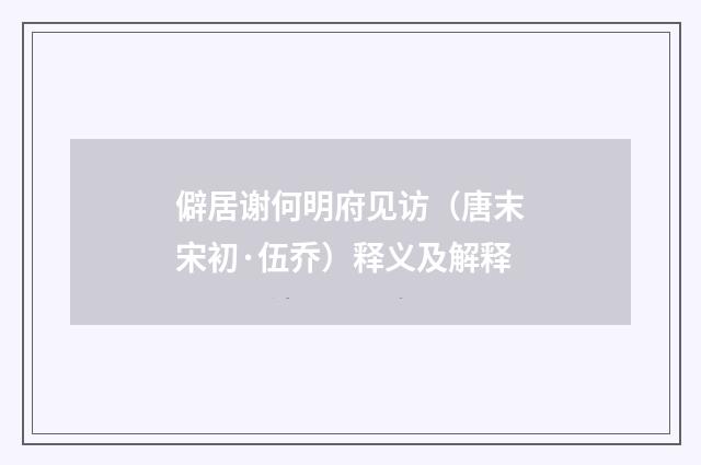 僻居谢何明府见访（唐末宋初·伍乔）释义及解释