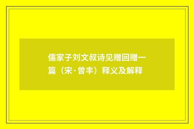 儒家子刘文叔诗见赠回赠一篇（宋·曾丰）释义及解释