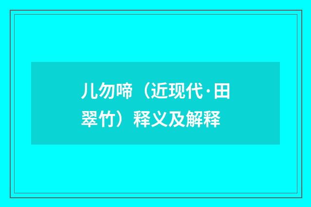 儿勿啼（近现代·田翠竹）释义及解释