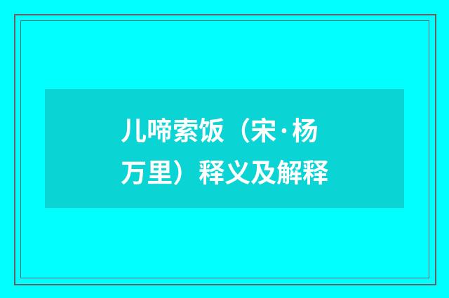 儿啼索饭（宋·杨万里）释义及解释