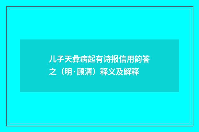 儿子天彝病起有诗报信用韵答之（明·顾清）释义及解释