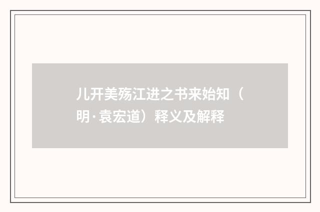 儿开美殇江进之书来始知（明·袁宏道）释义及解释
