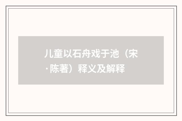 儿童以石舟戏于池（宋·陈著）释义及解释