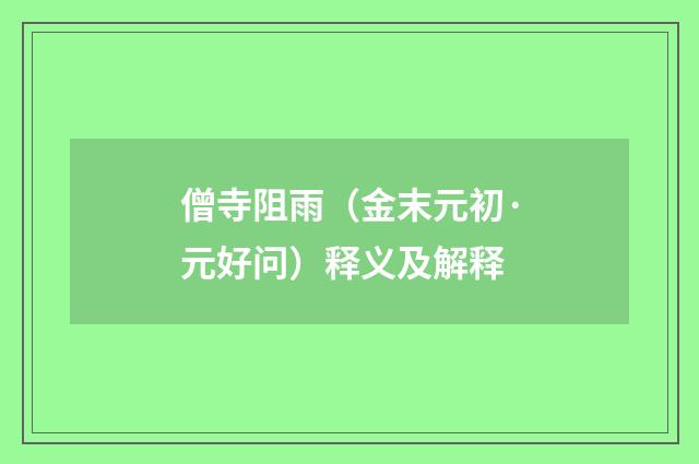僧寺阻雨（金末元初·元好问）释义及解释