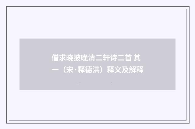 僧求晓披晚清二轩诗二首 其一（宋·释德洪）释义及解释