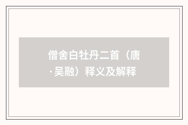 僧舍白牡丹二首（唐·吴融）释义及解释