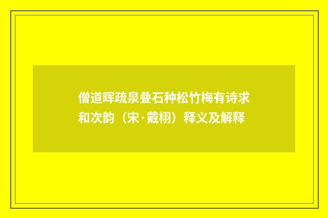 僧道晖疏泉叠石种松竹梅有诗求和次韵（宋·戴栩）释义及解释