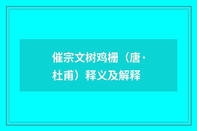 催宗文树鸡栅（唐·杜甫）释义及解释