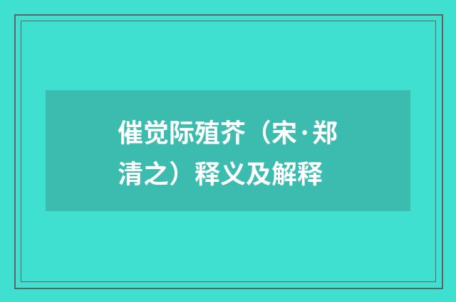 催觉际殖芥（宋·郑清之）释义及解释