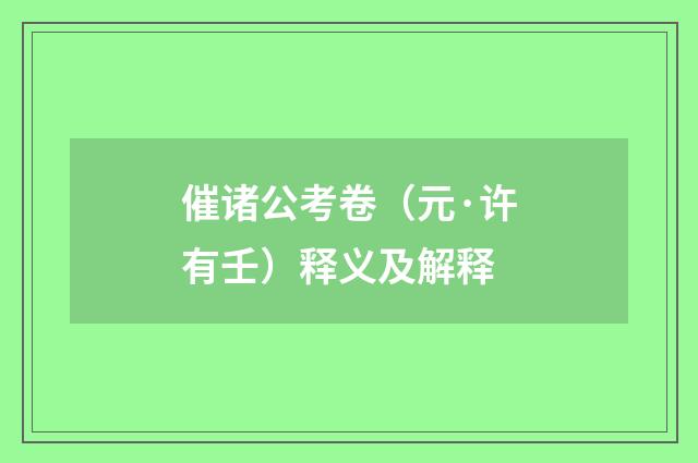 催诸公考卷（元·许有壬）释义及解释