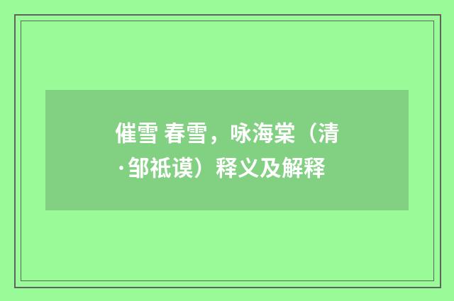 催雪 春雪，咏海棠（清·邹祗谟）释义及解释