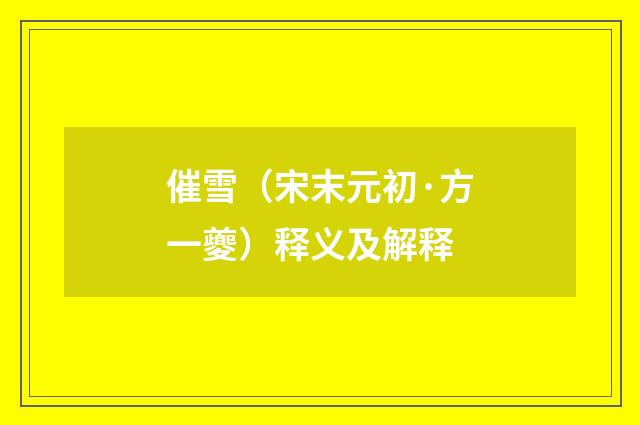 催雪（宋末元初·方一夔）释义及解释