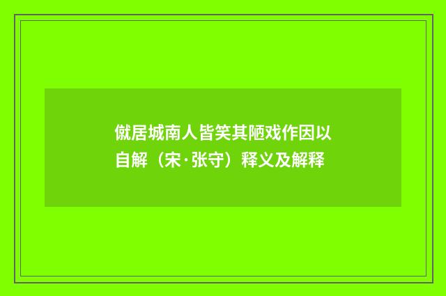 僦居城南人皆笑其陋戏作因以自解（宋·张守）释义及解释