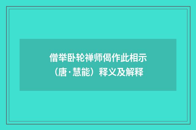 僧举卧轮禅师偈作此相示（唐·慧能）释义及解释