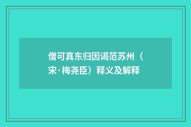僧可真东归因谒范苏州（宋·梅尧臣）释义及解释