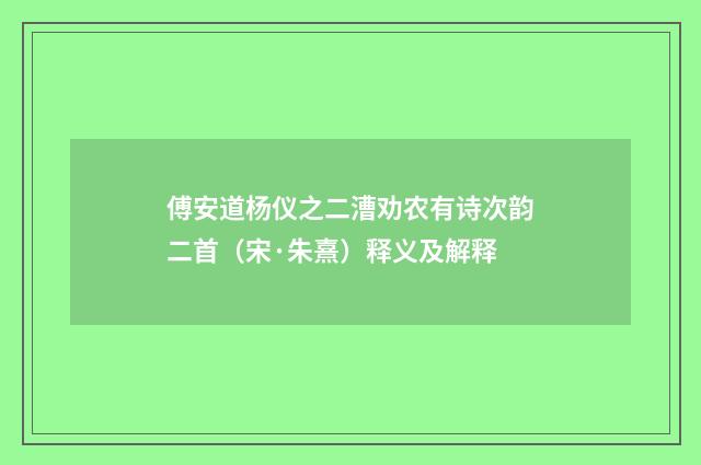 傅安道杨仪之二漕劝农有诗次韵二首（宋·朱熹）释义及解释