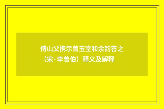 傅山父携示曾玉堂和余韵答之（宋·李曾伯）释义及解释