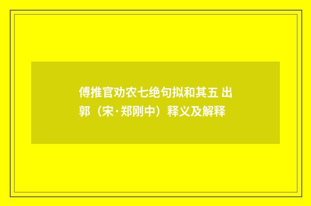 傅推官劝农七绝句拟和其五 出郭（宋·郑刚中）释义及解释
