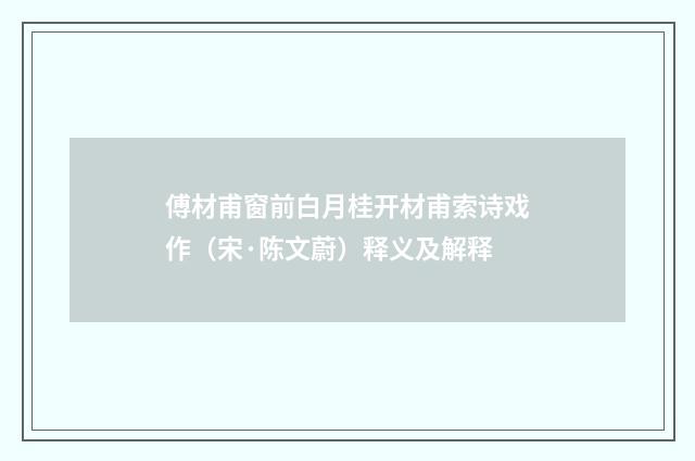 傅材甫窗前白月桂开材甫索诗戏作（宋·陈文蔚）释义及解释