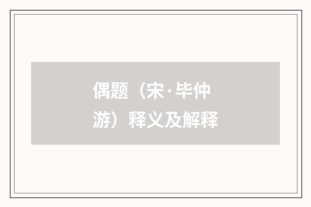 偶题（宋·毕仲游）释义及解释