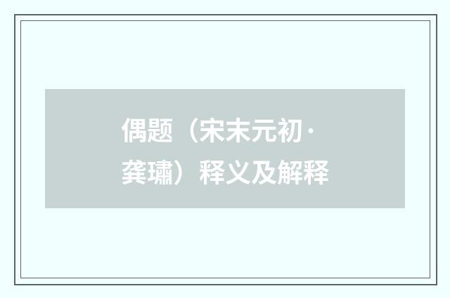 偶题（宋末元初·龚璛）释义及解释