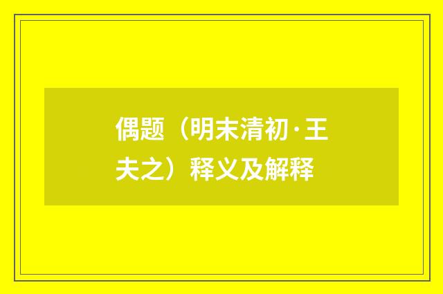 偶题（明末清初·王夫之）释义及解释