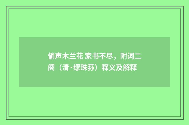 偷声木兰花 家书不尽，附词二阕（清·缪珠荪）释义及解释
