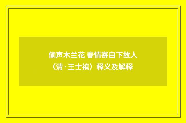 偷声木兰花 春情寄白下故人（清·王士禛）释义及解释