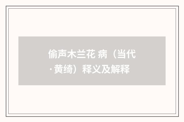 偷声木兰花 病（当代·黄绮）释义及解释